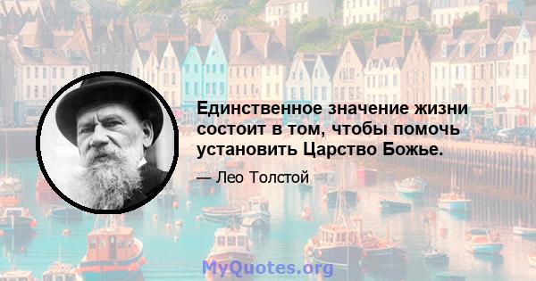 Единственное значение жизни состоит в том, чтобы помочь установить Царство Божье.