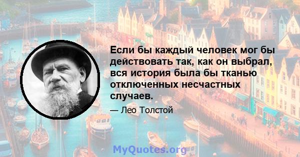 Если бы каждый человек мог бы действовать так, как он выбрал, вся история была бы тканью отключенных несчастных случаев.