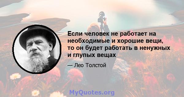 Если человек не работает на необходимые и хорошие вещи, то он будет работать в ненужных и глупых вещах