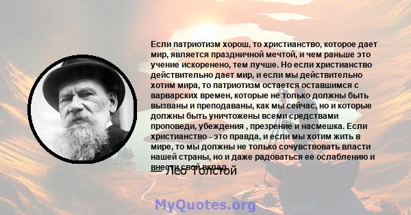 Если патриотизм хорош, то христианство, которое дает мир, является праздничной мечтой, и чем раньше это учение искоренено, тем лучше. Но если христианство действительно дает мир, и если мы действительно хотим мира, то