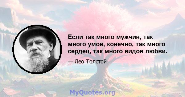 Если так много мужчин, так много умов, конечно, так много сердец, так много видов любви.