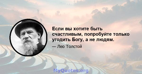 Если вы хотите быть счастливым, попробуйте только угодить Богу, а не людям.