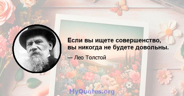 Если вы ищете совершенство, вы никогда не будете довольны.