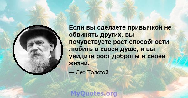 Если вы сделаете привычкой не обвинять других, вы почувствуете рост способности любить в своей душе, и вы увидите рост доброты в своей жизни.