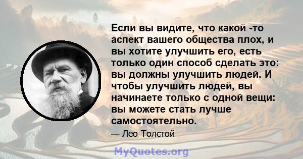 Если вы видите, что какой -то аспект вашего общества плох, и вы хотите улучшить его, есть только один способ сделать это: вы должны улучшить людей. И чтобы улучшить людей, вы начинаете только с одной вещи: вы можете