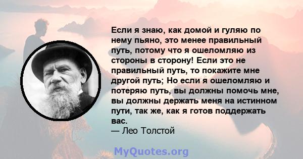 Если я знаю, как домой и гуляю по нему пьяно, это менее правильный путь, потому что я ошеломляю из стороны в сторону! Если это не правильный путь, то покажите мне другой путь; Но если я ошеломляю и потеряю путь, вы