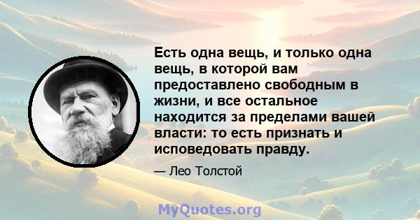 Есть одна вещь, и только одна вещь, в которой вам предоставлено свободным в жизни, и все остальное находится за пределами вашей власти: то есть признать и исповедовать правду.