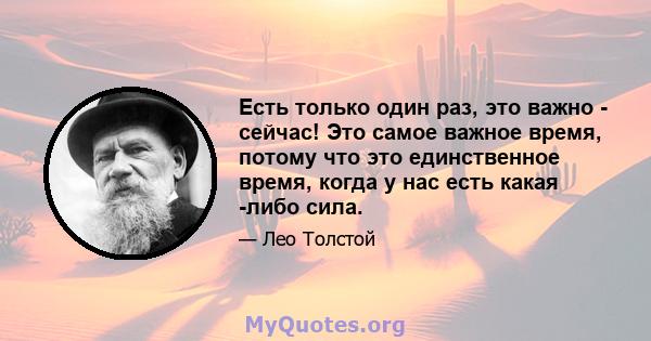 Есть только один раз, это важно - сейчас! Это самое важное время, потому что это единственное время, когда у нас есть какая -либо сила.