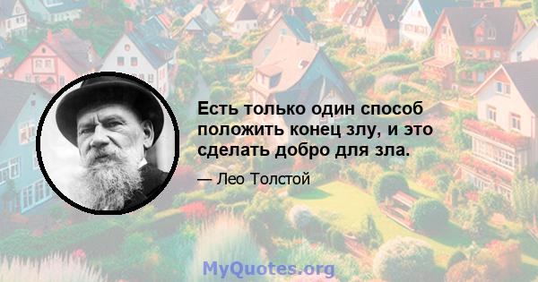 Есть только один способ положить конец злу, и это сделать добро для зла.