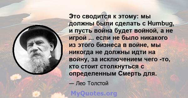 Это сводится к этому: мы должны были сделать с Humbug, и пусть война будет войной, а не игрой ... если не было никакого из этого бизнеса в войне, мы никогда не должны идти на войну, за исключением чего -то, кто стоит