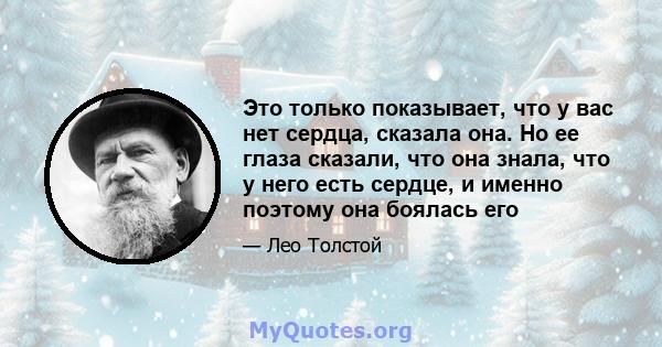 Это только показывает, что у вас нет сердца, сказала она. Но ее глаза сказали, что она знала, что у него есть сердце, и именно поэтому она боялась его