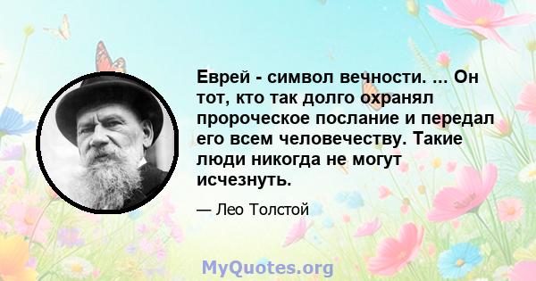 Еврей - символ вечности. ... Он тот, кто так долго охранял пророческое послание и передал его всем человечеству. Такие люди никогда не могут исчезнуть.