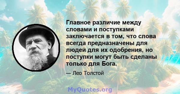 Главное различие между словами и поступками заключается в том, что слова всегда предназначены для людей для их одобрения, но поступки могут быть сделаны только для Бога.