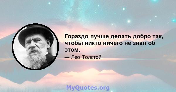 Гораздо лучше делать добро так, чтобы никто ничего не знал об этом.