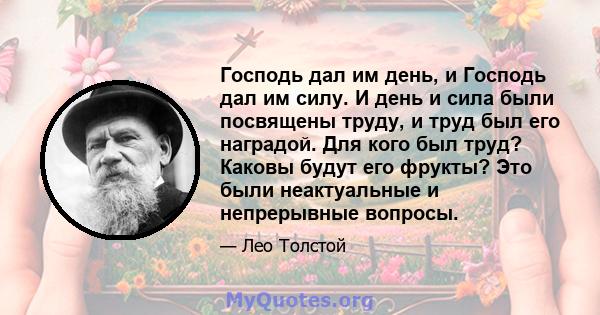 Господь дал им день, и Господь дал им силу. И день и сила были посвящены труду, и труд был его наградой. Для кого был труд? Каковы будут его фрукты? Это были неактуальные и непрерывные вопросы.