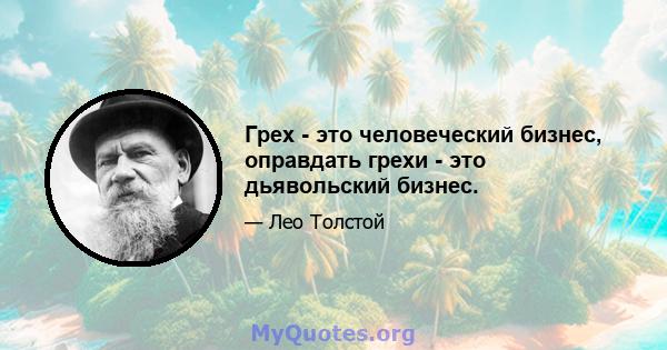 Грех - это человеческий бизнес, оправдать грехи - это дьявольский бизнес.