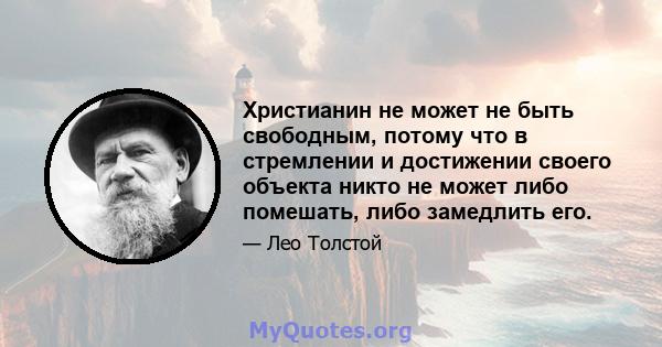 Христианин не может не быть свободным, потому что в стремлении и достижении своего объекта никто не может либо помешать, либо замедлить его.