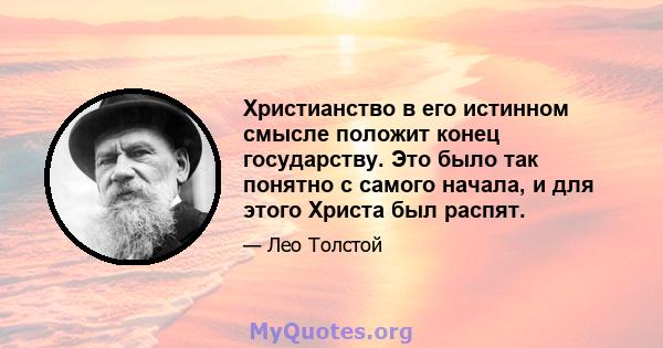 Христианство в его истинном смысле положит конец государству. Это было так понятно с самого начала, и для этого Христа был распят.