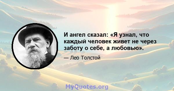 И ангел сказал: «Я узнал, что каждый человек живет не через заботу о себе, а любовью».