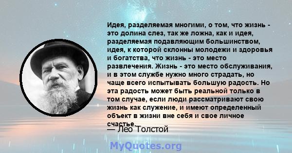 Идея, разделяемая многими, о том, что жизнь - это долина слез, так же ложна, как и идея, разделяемая подавляющим большинством, идея, к которой склонны молодежи и здоровья и богатства, что жизнь - это место развлечения.