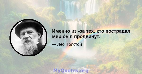 Именно из -за тех, кто пострадал, мир был продвинут.