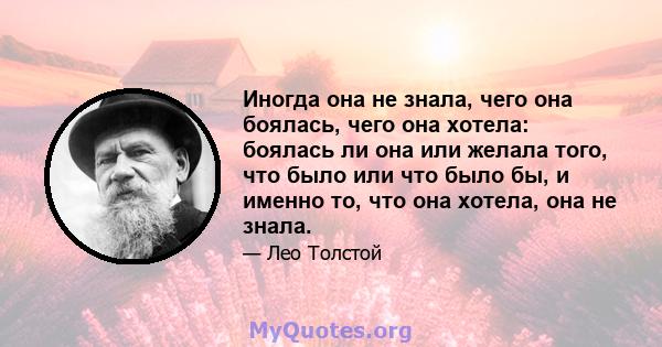 Иногда она не знала, чего она боялась, чего она хотела: боялась ли она или желала того, что было или что было бы, и именно то, что она хотела, она не знала.