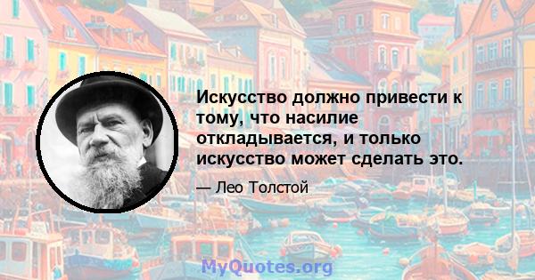 Искусство должно привести к тому, что насилие откладывается, и только искусство может сделать это.