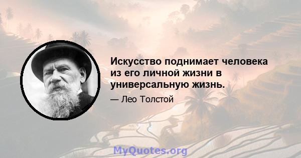 Искусство поднимает человека из его личной жизни в универсальную жизнь.