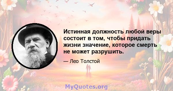 Истинная должность любой веры состоит в том, чтобы придать жизни значение, которое смерть не может разрушить.