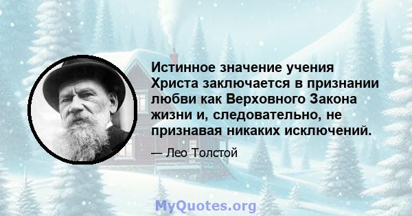 Истинное значение учения Христа заключается в признании любви как Верховного Закона жизни и, следовательно, не признавая никаких исключений.