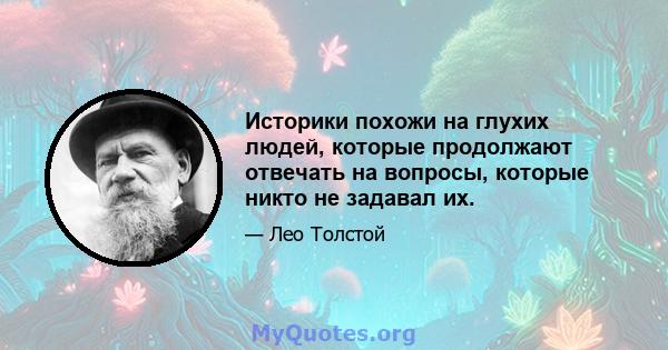 Историки похожи на глухих людей, которые продолжают отвечать на вопросы, которые никто не задавал их.