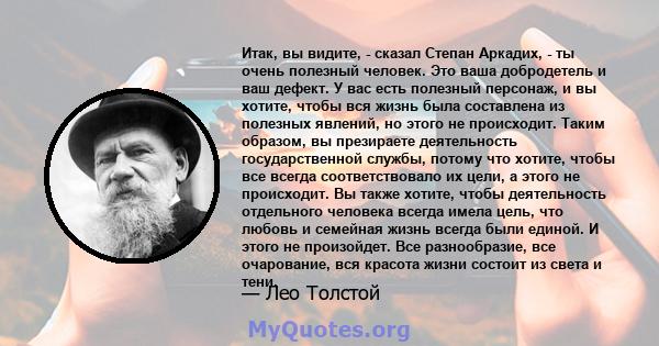 Итак, вы видите, - сказал Степан Аркадих, - ты очень полезный человек. Это ваша добродетель и ваш дефект. У вас есть полезный персонаж, и вы хотите, чтобы вся жизнь была составлена ​​из полезных явлений, но этого не