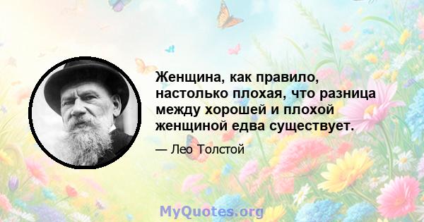 Женщина, как правило, настолько плохая, что разница между хорошей и плохой женщиной едва существует.