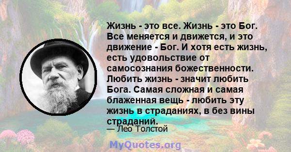 Жизнь - это все. Жизнь - это Бог. Все меняется и движется, и это движение - Бог. И хотя есть жизнь, есть удовольствие от самосознания божественности. Любить жизнь - значит любить Бога. Самая сложная и самая блаженная