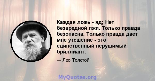 Каждая ложь - яд; Нет безвредной лжи. Только правда безопасна. Только правда дает мне утешение - это единственный нерушимый бриллиант.