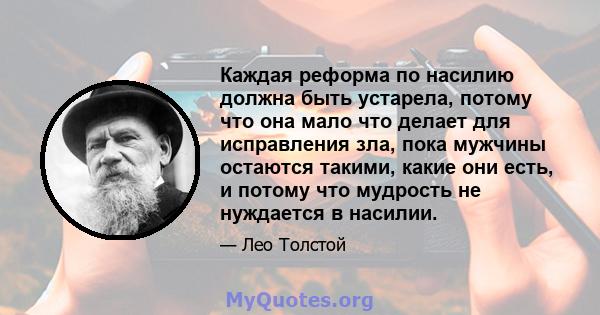 Каждая реформа по насилию должна быть устарела, потому что она мало что делает для исправления зла, пока мужчины остаются такими, какие они есть, и потому что мудрость не нуждается в насилии.