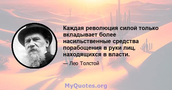 Каждая революция силой только вкладывает более насильственные средства порабощения в руки лиц, находящихся в власти.