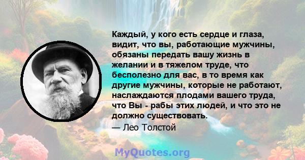 Каждый, у кого есть сердце и глаза, видит, что вы, работающие мужчины, обязаны передать вашу жизнь в желании и в тяжелом труде, что бесполезно для вас, в то время как другие мужчины, которые не работают, наслаждаются