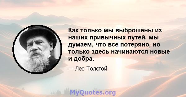 Как только мы выброшены из наших привычных путей, мы думаем, что все потеряно, но только здесь начинаются новые и добра.