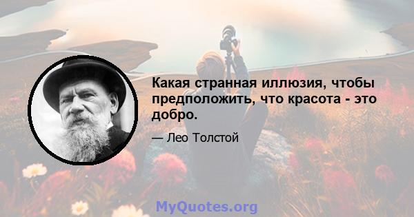 Какая странная иллюзия, чтобы предположить, что красота - это добро.