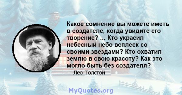 Какое сомнение вы можете иметь в создателе, когда увидите его творение? ... Кто украсил небесный небо всплеск со своими звездами? Кто охватил землю в свою красоту? Как это могло быть без создателя?