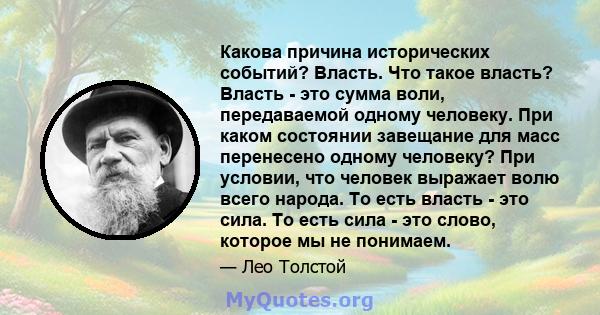 Какова причина исторических событий? Власть. Что такое власть? Власть - это сумма воли, передаваемой одному человеку. При каком состоянии завещание для масс перенесено одному человеку? При условии, что человек выражает