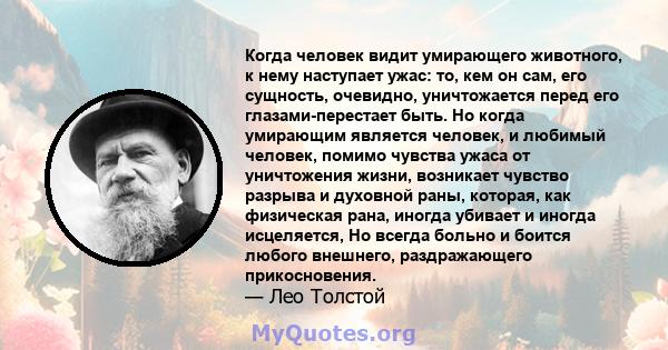 Когда человек видит умирающего животного, к нему наступает ужас: то, кем он сам, его сущность, очевидно, уничтожается перед его глазами-перестает быть. Но когда умирающим является человек, и любимый человек, помимо