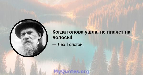 Когда голова ушла, не плачет на волосы!