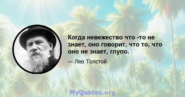 Когда невежество что -то не знает, оно говорит, что то, что оно не знает, глупо.