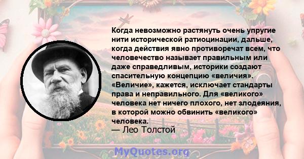 Когда невозможно растянуть очень упругие нити исторической ратиоцинации, дальше, когда действия явно противоречат всем, что человечество называет правильным или даже справедливым, историки создают спасительную концепцию 