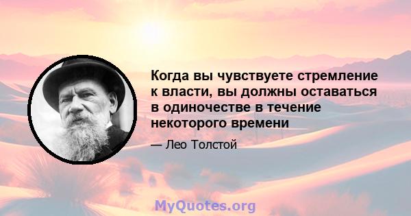 Когда вы чувствуете стремление к власти, вы должны оставаться в одиночестве в течение некоторого времени