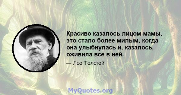 Красиво казалось лицом мамы, это стало более милым, когда она улыбнулась и, казалось, оживила все в ней.