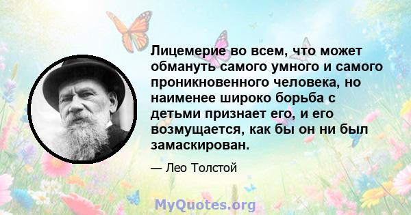 Лицемерие во всем, что может обмануть самого умного и самого проникновенного человека, но наименее широко борьба с детьми признает его, и его возмущается, как бы он ни был замаскирован.