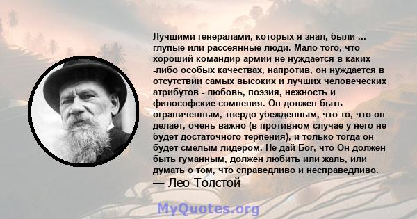 Лучшими генералами, которых я знал, были ... глупые или рассеянные люди. Мало того, что хороший командир армии не нуждается в каких -либо особых качествах, напротив, он нуждается в отсутствии самых высоких и лучших